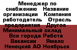 Менеджер по снабжению › Название организации ­ Компания-работодатель › Отрасль предприятия ­ Другое › Минимальный оклад ­ 1 - Все города Работа » Вакансии   . Ямало-Ненецкий АО,Ноябрьск г.